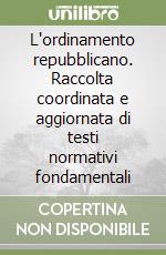 L'ordinamento repubblicano. Raccolta coordinata e aggiornata di testi normativi fondamentali libro