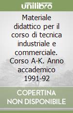 Materiale didattico per il corso di tecnica industriale e commerciale. Corso A-K. Anno accademico 1991-92 libro