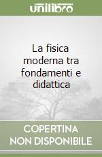 La fisica moderna tra fondamenti e didattica libro