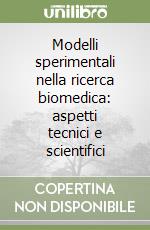 Modelli sperimentali nella ricerca biomedica: aspetti tecnici e scientifici