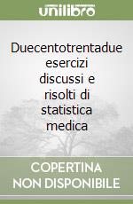 Duecentotrentadue esercizi discussi e risolti di statistica medica