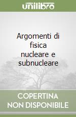 Argomenti di fisica nucleare e subnucleare