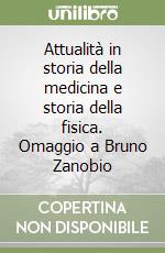 Attualità in storia della medicina e storia della fisica. Omaggio a Bruno Zanobio libro