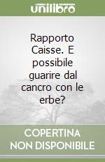 Rapporto Caisse. E possibile guarire dal cancro con le erbe? libro