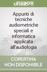 Appunti di tecniche audiometriche speciali e informatica applicata all'audiologia libro