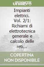 Impianti elettrici. Vol. 2/1: Richiami di elettrotecnica generale e calcolo delle reti elettriche di bassa tensione