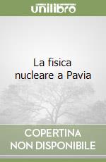 La fisica nucleare a Pavia libro