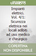 Impianti elettrici. Vol. 4/1: Sicurezza elettrica nei locali adibiti ad uso medico e chirurgico libro