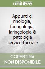 Appunti di rinologia, faringologia, laringologia & patologia cervico-facciale libro