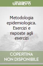 Metodologia epidemiologica. Esercizi e risposte agli esercizi libro