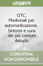 OTC. Medicinali per automedicazione. Sintomi e cura dei più comuni disturbi libro