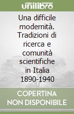 Una difficile modernità. Tradizioni di ricerca e comunità scientifiche in Italia 1890-1940