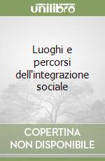 Luoghi e percorsi dell'integrazione sociale libro