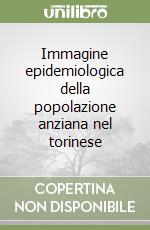 Immagine epidemiologica della popolazione anziana nel torinese libro