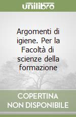 Argomenti di igiene. Per la Facoltà di scienze della formazione libro