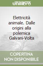 Elettricità animale. Dalle origini alla polemica Galvani-Volta libro