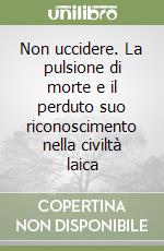 Non uccidere. La pulsione di morte e il perduto suo riconoscimento nella civiltà laica libro