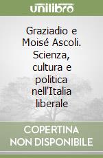 Graziadio e Moisé Ascoli. Scienza, cultura e politica nell'Italia liberale