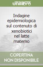 Indagine epidemiologica sul contenuto di xenobiotici nel latte materno libro