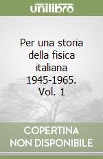 Per una storia della fisica italiana 1945-1965. Vol. 1 libro