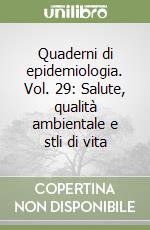 Quaderni di epidemiologia. Vol. 29: Salute, qualità ambientale e stli di vita libro