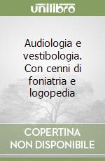 Audiologia e vestibologia. Con cenni di foniatria e logopedia libro