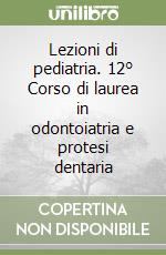 Lezioni di pediatria. 12° Corso di laurea in odontoiatria e protesi dentaria