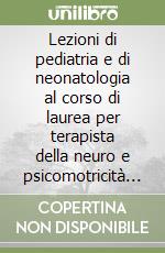 Lezioni di pediatria e di neonatologia al corso di laurea per terapista della neuro e psicomotricità dell'età evolutiva libro