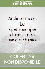 Archi e tracce. Le spettroscopie di massa tra fisica e chimica libro