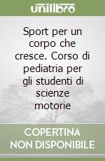 Sport per un corpo che cresce. Corso di pediatria per gli studenti di scienze motorie libro