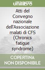 Atti del Convegno nazionale dell'Associazione malati di CFS (Chronics fatigue syndrome) libro