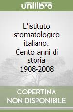 L'istituto stomatologico italiano. Cento anni di storia 1908-2008 libro