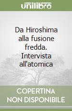 Da Hiroshima alla fusione fredda. Intervista all'atomica libro