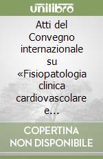 Atti del Convegno internazionale su «Fisiopatologia clinica cardiovascolare e respiratoria» libro