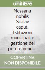 Messana nobilis Siciliae caput. Istituzioni municipali e gestione del potere in un emporio del Mediterraneo libro