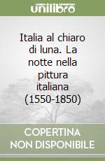 Italia al chiaro di luna. La notte nella pittura italiana (1550-1850) libro