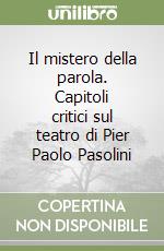 Il mistero della parola. Capitoli critici sul teatro di Pier Paolo Pasolini libro