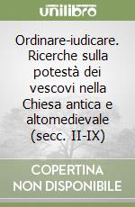 Ordinare-iudicare. Ricerche sulla potestà dei vescovi nella Chiesa antica e altomedievale (secc. II-IX)