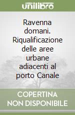 Ravenna domani. Riqualificazione delle aree urbane adiacenti al porto Canale libro