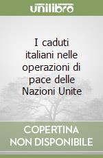 I caduti italiani nelle operazioni di pace delle Nazioni Unite libro