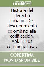 Historia del derecho indiano. Del descubrimiento colombino alla codificación. Vol. 1: Ius commune-ius proprium en las Indias occidentales libro