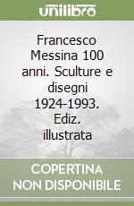 Francesco Messina 100 anni. Sculture e disegni 1924-1993. Ediz. illustrata libro