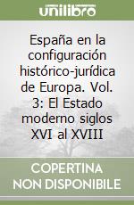 España en la configuración histórico-jurídica de Europa. Vol. 3: El Estado moderno siglos XVI al XVIII