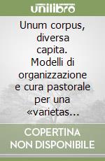 Unum corpus, diversa capita. Modelli di organizzazione e cura pastorale per una «varietas ecclesiorum» (secoli XI-XV) libro