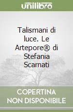 Talismani di luce. Le Artepore® di Stefania Scarnati libro