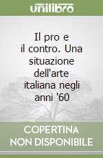 Il pro e il contro. Una situazione dell'arte italiana negli anni '60 libro