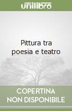 Pittura tra poesia e teatro libro