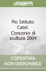 Pio Istituto Catel. Concorso di scultura 2004 libro