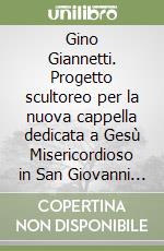 Gino Giannetti. Progetto scultoreo per la nuova cappella dedicata a Gesù Misericordioso in San Giovanni dei Fiorentini libro