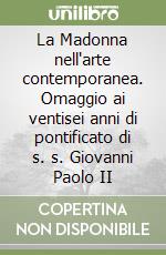 La Madonna nell'arte contemporanea. Omaggio ai ventisei anni di pontificato di s. s. Giovanni Paolo II libro